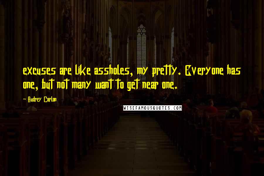 Audrey Carlan Quotes: excuses are like assholes, my pretty. Everyone has one, but not many want to get near one.