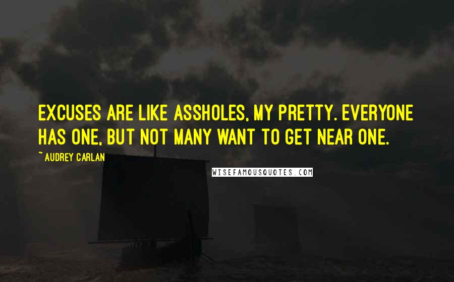 Audrey Carlan Quotes: excuses are like assholes, my pretty. Everyone has one, but not many want to get near one.