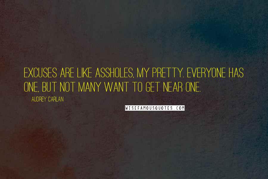 Audrey Carlan Quotes: excuses are like assholes, my pretty. Everyone has one, but not many want to get near one.