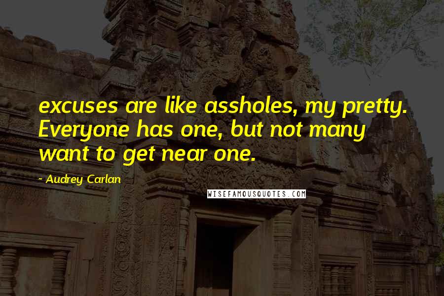 Audrey Carlan Quotes: excuses are like assholes, my pretty. Everyone has one, but not many want to get near one.