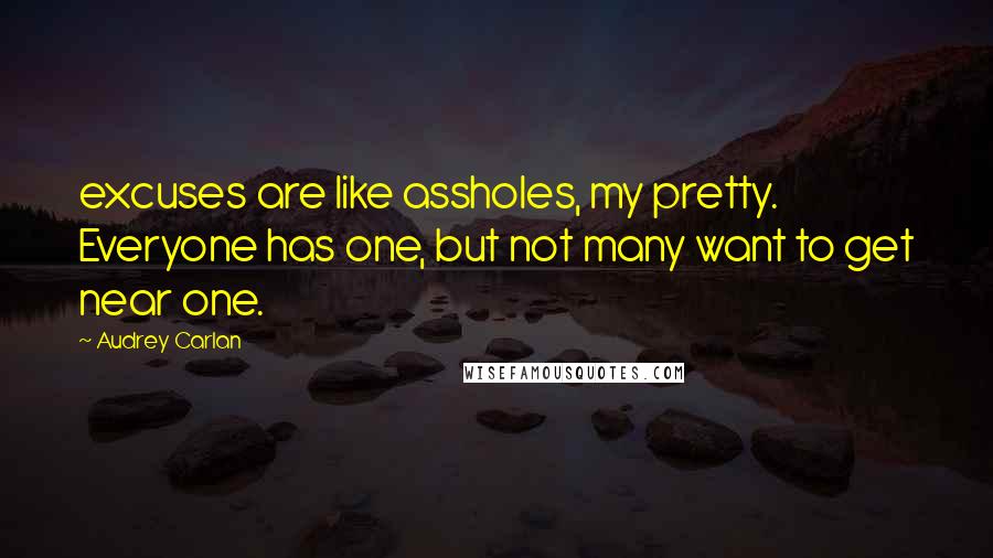 Audrey Carlan Quotes: excuses are like assholes, my pretty. Everyone has one, but not many want to get near one.