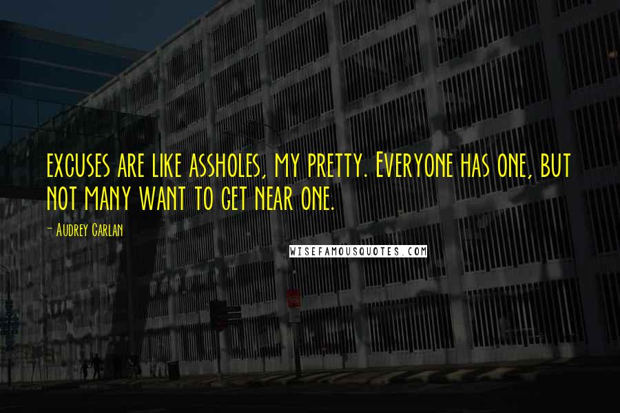 Audrey Carlan Quotes: excuses are like assholes, my pretty. Everyone has one, but not many want to get near one.