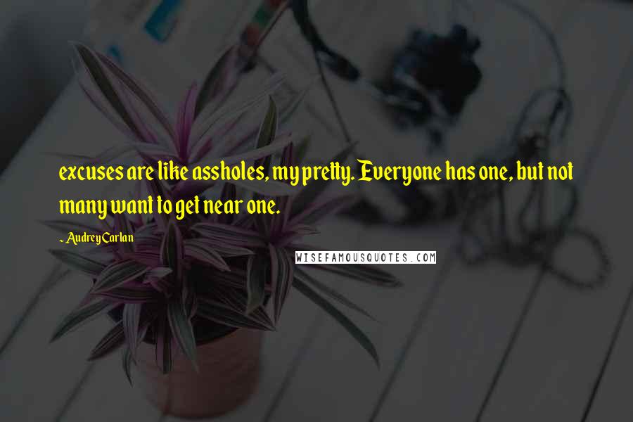 Audrey Carlan Quotes: excuses are like assholes, my pretty. Everyone has one, but not many want to get near one.