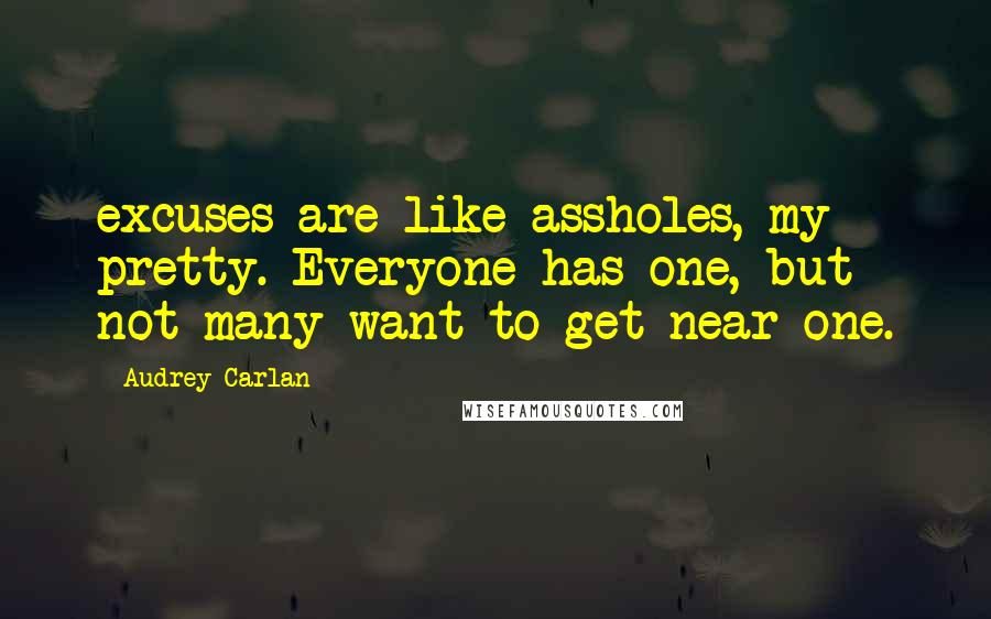 Audrey Carlan Quotes: excuses are like assholes, my pretty. Everyone has one, but not many want to get near one.