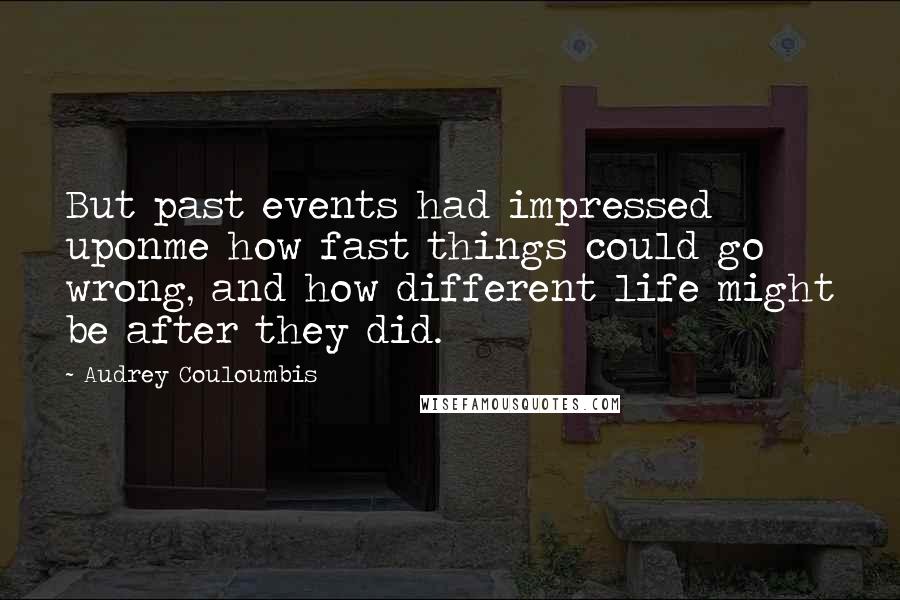 Audrey Couloumbis Quotes: But past events had impressed uponme how fast things could go wrong, and how different life might be after they did.