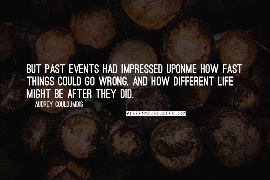 Audrey Couloumbis Quotes: But past events had impressed uponme how fast things could go wrong, and how different life might be after they did.