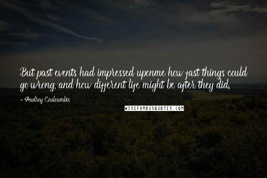 Audrey Couloumbis Quotes: But past events had impressed uponme how fast things could go wrong, and how different life might be after they did.