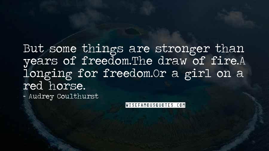 Audrey Coulthurst Quotes: But some things are stronger than years of freedom.The draw of fire.A longing for freedom.Or a girl on a red horse.