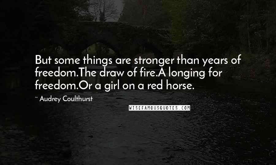 Audrey Coulthurst Quotes: But some things are stronger than years of freedom.The draw of fire.A longing for freedom.Or a girl on a red horse.