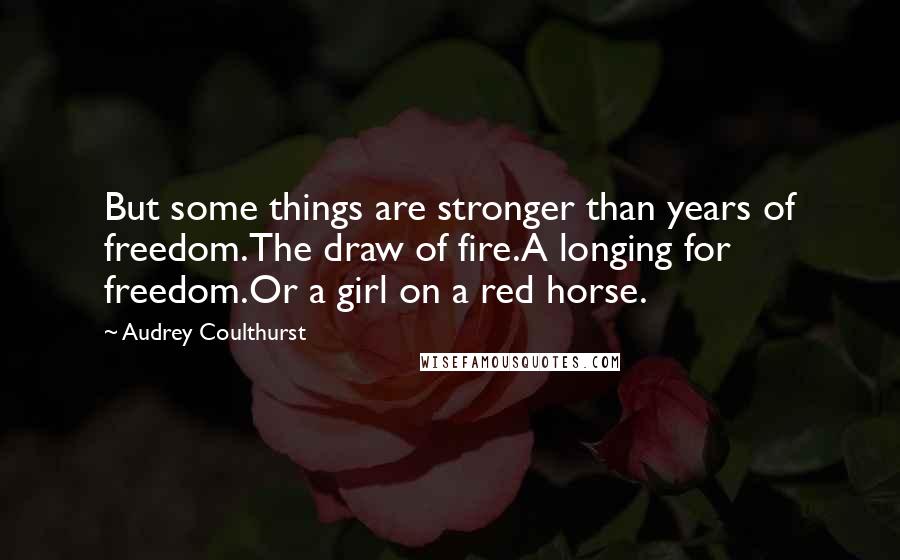Audrey Coulthurst Quotes: But some things are stronger than years of freedom.The draw of fire.A longing for freedom.Or a girl on a red horse.