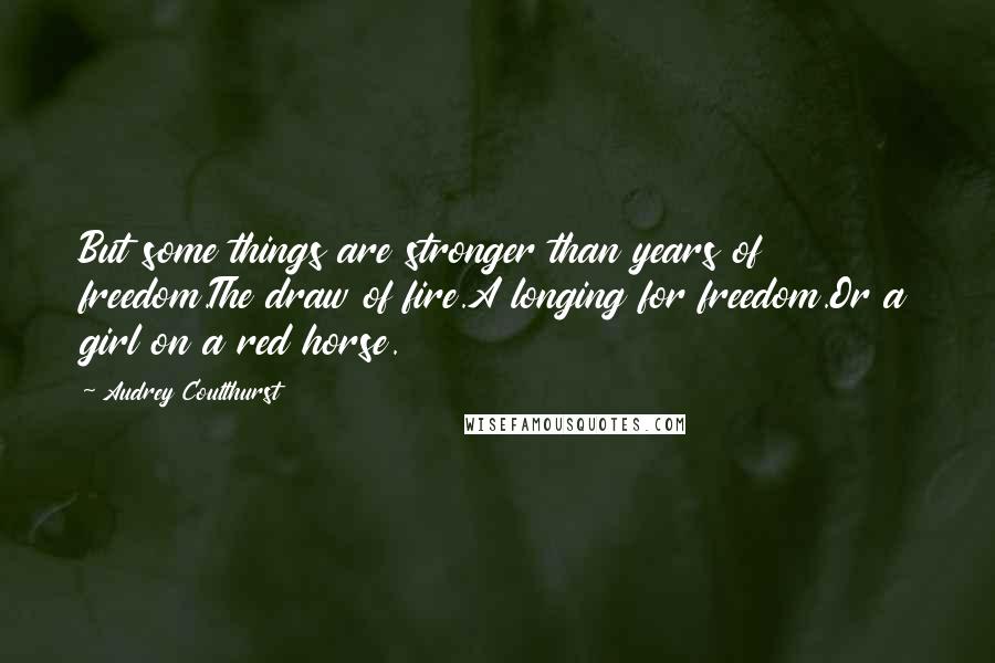 Audrey Coulthurst Quotes: But some things are stronger than years of freedom.The draw of fire.A longing for freedom.Or a girl on a red horse.