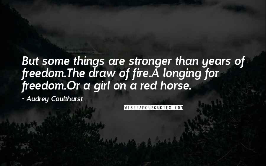 Audrey Coulthurst Quotes: But some things are stronger than years of freedom.The draw of fire.A longing for freedom.Or a girl on a red horse.