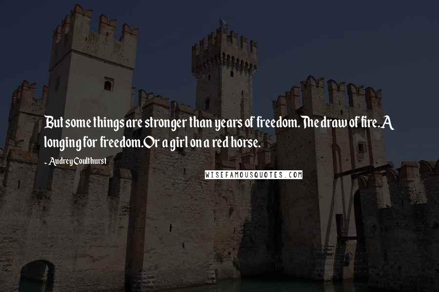 Audrey Coulthurst Quotes: But some things are stronger than years of freedom.The draw of fire.A longing for freedom.Or a girl on a red horse.