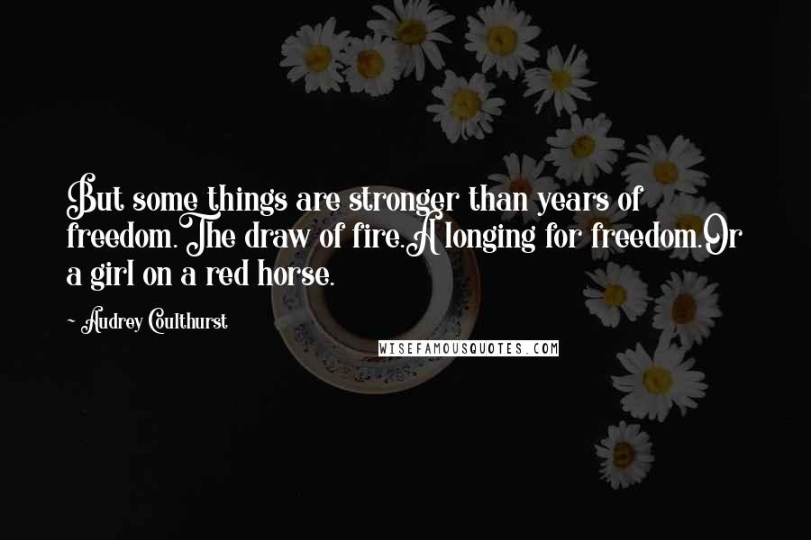 Audrey Coulthurst Quotes: But some things are stronger than years of freedom.The draw of fire.A longing for freedom.Or a girl on a red horse.