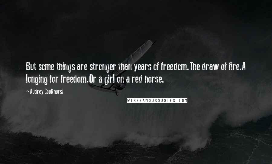 Audrey Coulthurst Quotes: But some things are stronger than years of freedom.The draw of fire.A longing for freedom.Or a girl on a red horse.