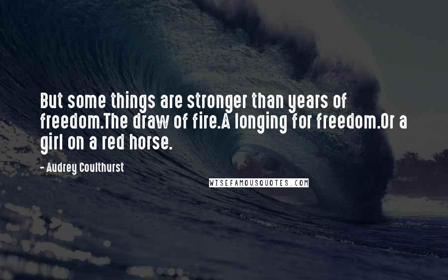 Audrey Coulthurst Quotes: But some things are stronger than years of freedom.The draw of fire.A longing for freedom.Or a girl on a red horse.