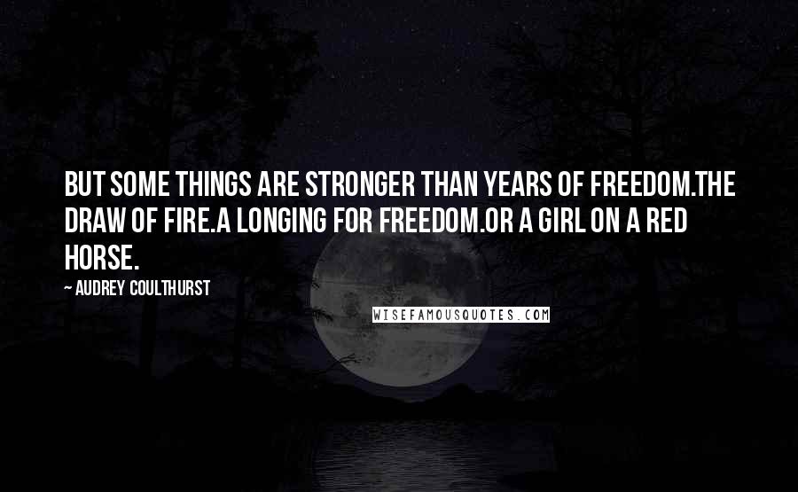 Audrey Coulthurst Quotes: But some things are stronger than years of freedom.The draw of fire.A longing for freedom.Or a girl on a red horse.