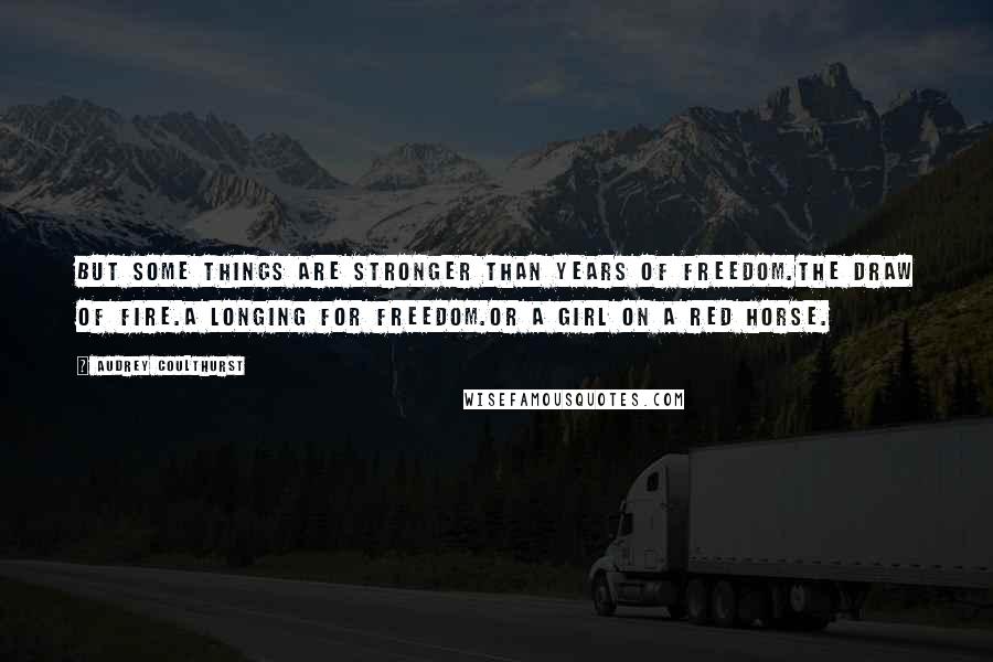 Audrey Coulthurst Quotes: But some things are stronger than years of freedom.The draw of fire.A longing for freedom.Or a girl on a red horse.