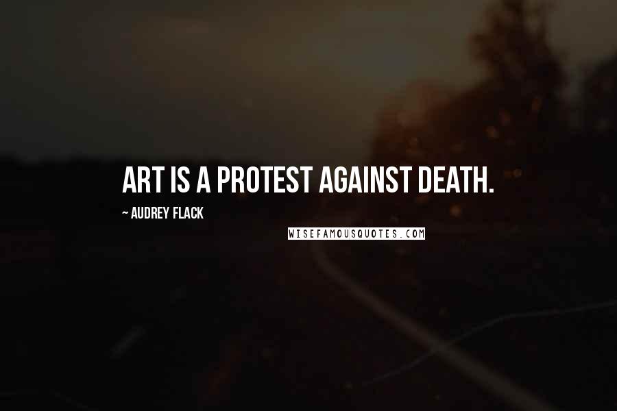 Audrey Flack Quotes: Art is a protest against death.