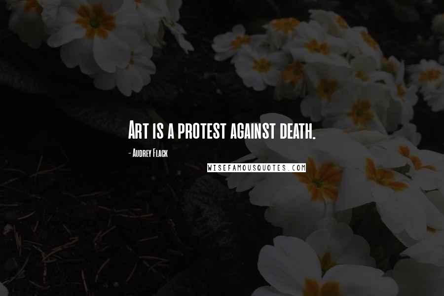 Audrey Flack Quotes: Art is a protest against death.