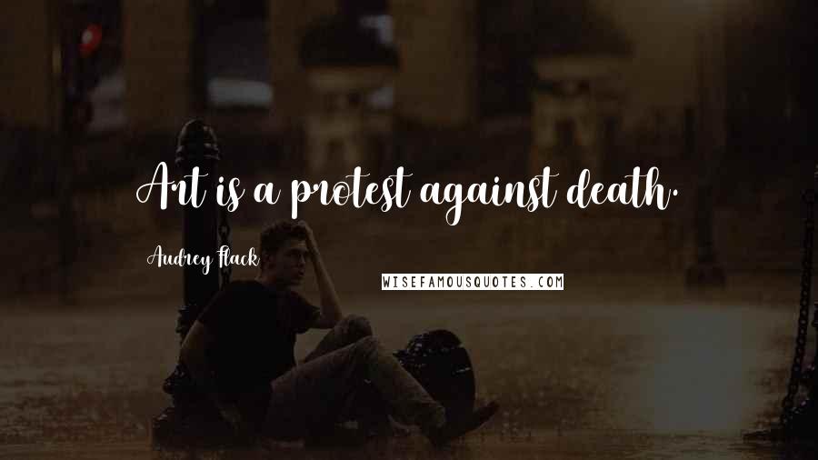 Audrey Flack Quotes: Art is a protest against death.