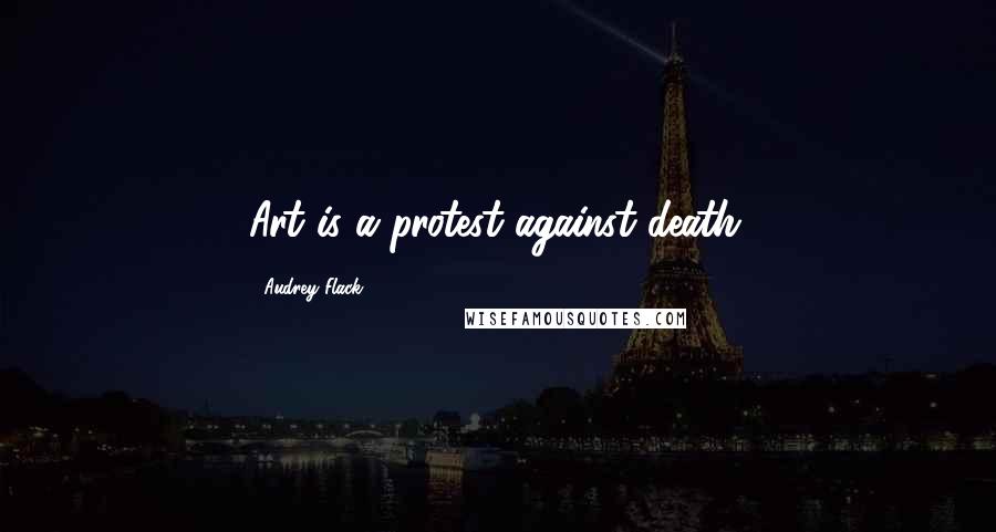 Audrey Flack Quotes: Art is a protest against death.