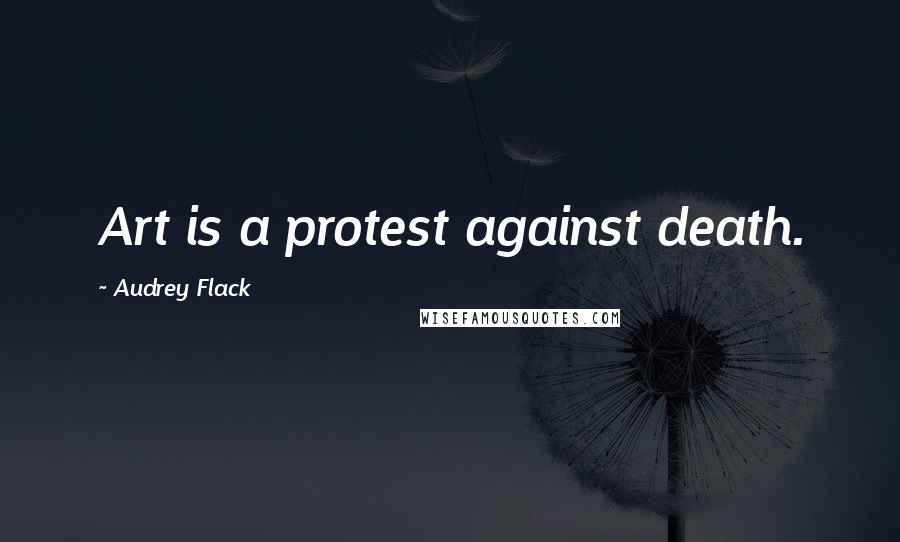 Audrey Flack Quotes: Art is a protest against death.