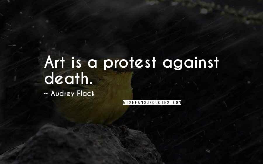 Audrey Flack Quotes: Art is a protest against death.