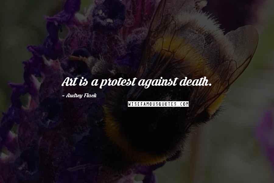 Audrey Flack Quotes: Art is a protest against death.