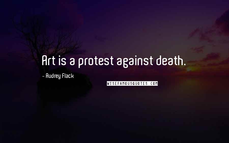 Audrey Flack Quotes: Art is a protest against death.