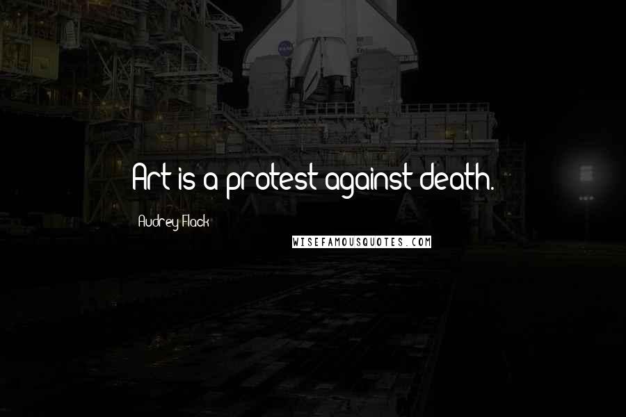 Audrey Flack Quotes: Art is a protest against death.