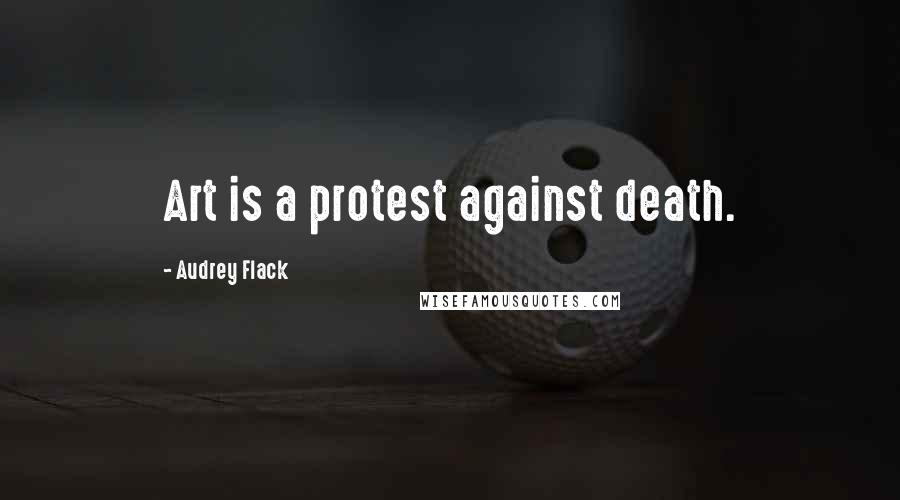 Audrey Flack Quotes: Art is a protest against death.