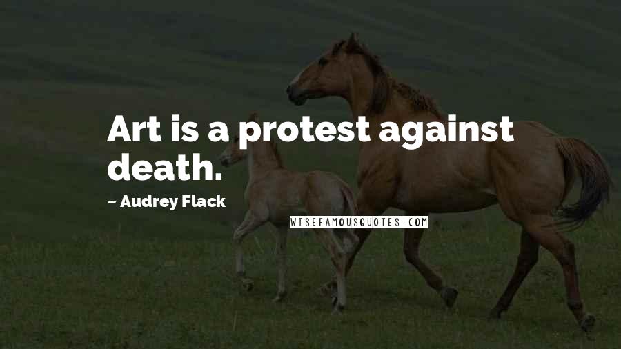 Audrey Flack Quotes: Art is a protest against death.