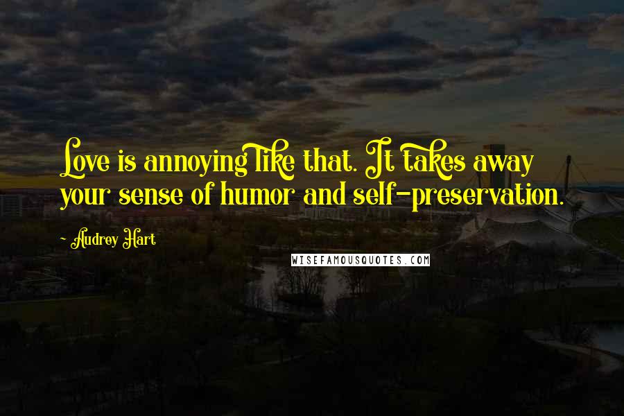 Audrey Hart Quotes: Love is annoying like that. It takes away your sense of humor and self-preservation.