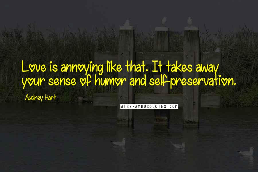 Audrey Hart Quotes: Love is annoying like that. It takes away your sense of humor and self-preservation.