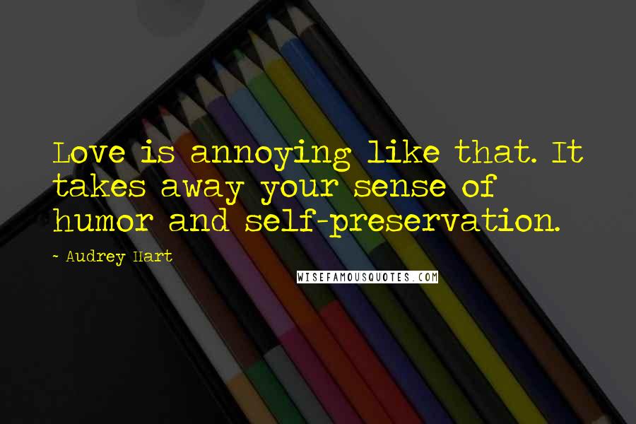 Audrey Hart Quotes: Love is annoying like that. It takes away your sense of humor and self-preservation.