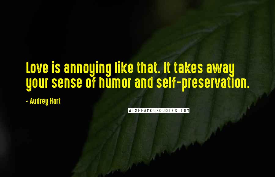 Audrey Hart Quotes: Love is annoying like that. It takes away your sense of humor and self-preservation.