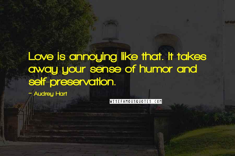 Audrey Hart Quotes: Love is annoying like that. It takes away your sense of humor and self-preservation.