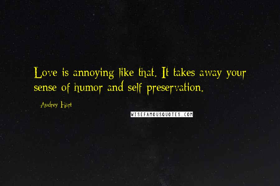 Audrey Hart Quotes: Love is annoying like that. It takes away your sense of humor and self-preservation.