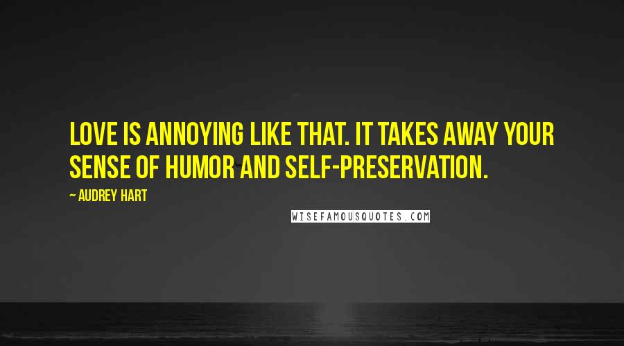 Audrey Hart Quotes: Love is annoying like that. It takes away your sense of humor and self-preservation.