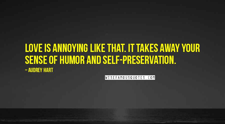 Audrey Hart Quotes: Love is annoying like that. It takes away your sense of humor and self-preservation.