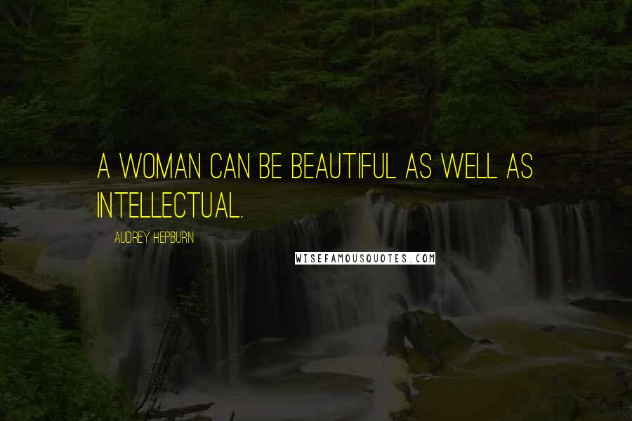 Audrey Hepburn Quotes: A woman can be beautiful as well as intellectual.