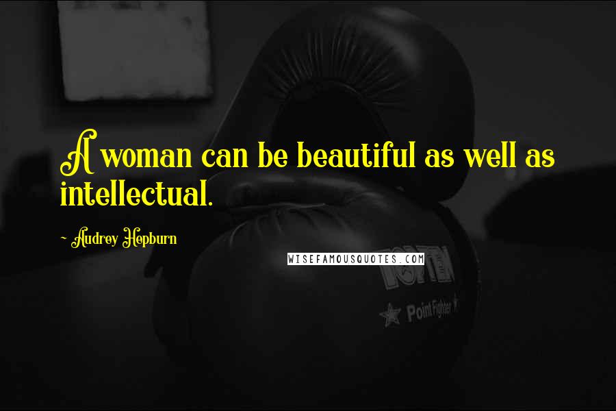 Audrey Hepburn Quotes: A woman can be beautiful as well as intellectual.