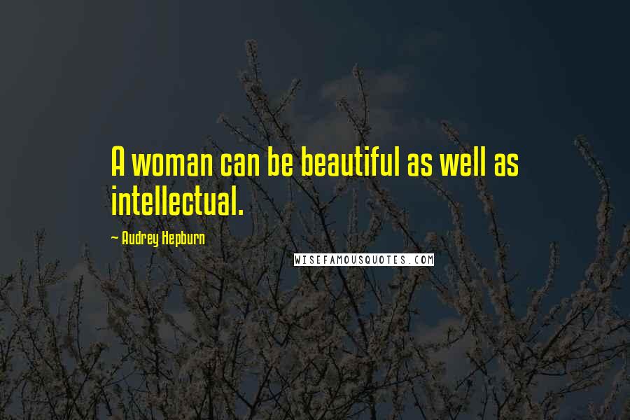 Audrey Hepburn Quotes: A woman can be beautiful as well as intellectual.