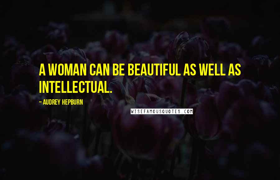 Audrey Hepburn Quotes: A woman can be beautiful as well as intellectual.