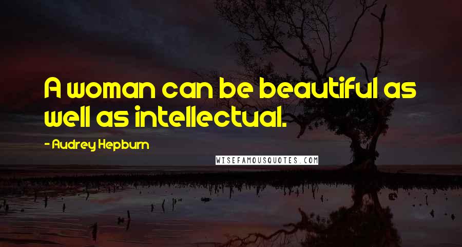 Audrey Hepburn Quotes: A woman can be beautiful as well as intellectual.