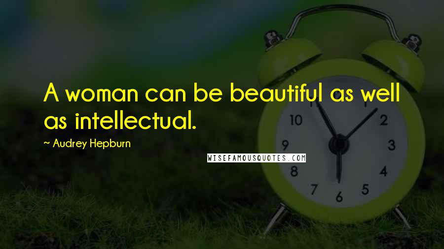 Audrey Hepburn Quotes: A woman can be beautiful as well as intellectual.