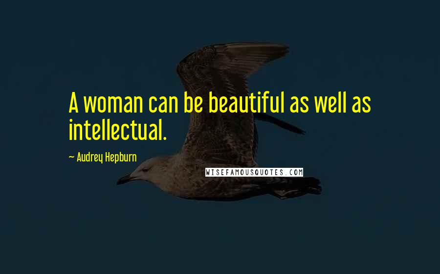 Audrey Hepburn Quotes: A woman can be beautiful as well as intellectual.