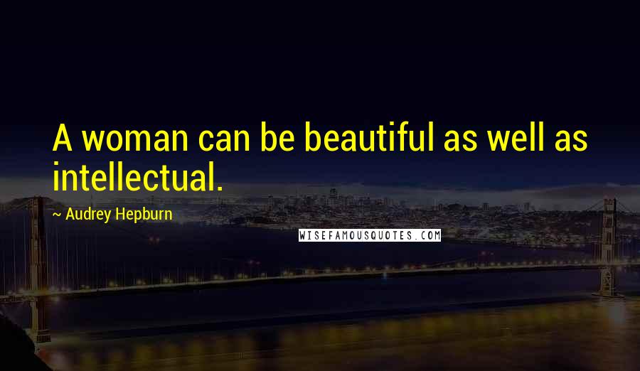 Audrey Hepburn Quotes: A woman can be beautiful as well as intellectual.