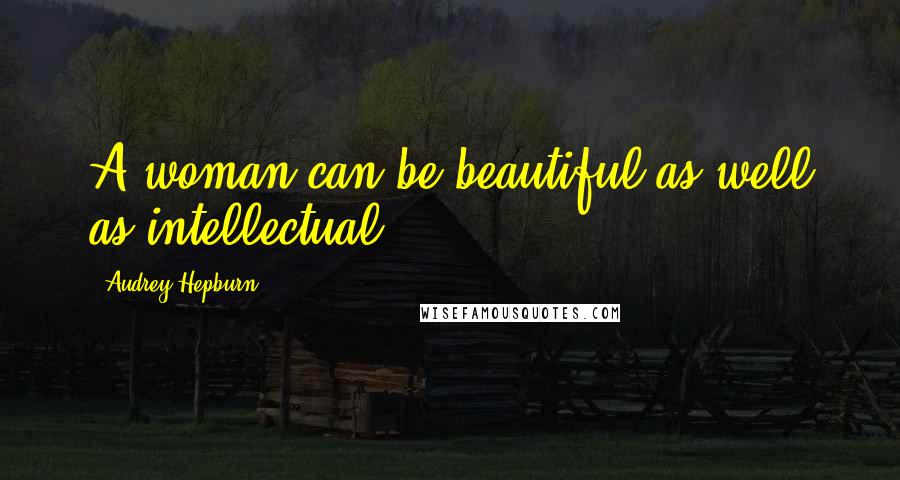 Audrey Hepburn Quotes: A woman can be beautiful as well as intellectual.